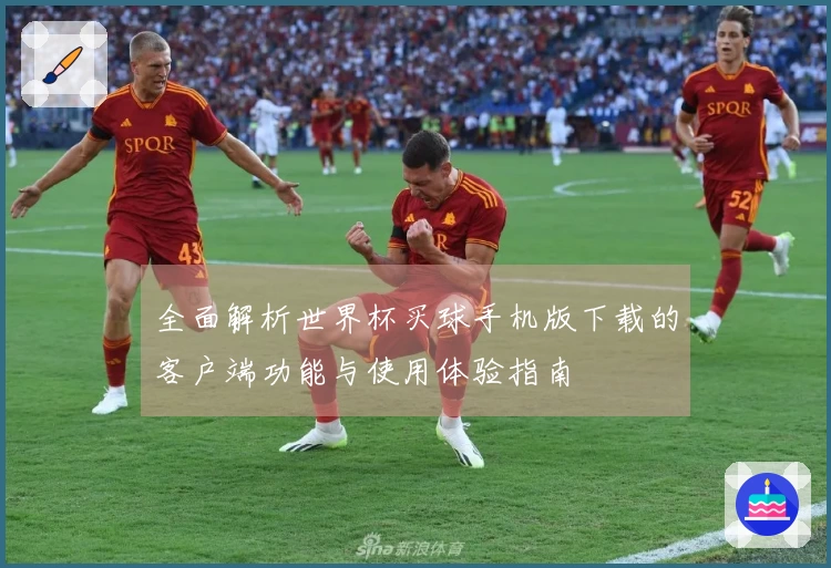 全面解析世界杯买球手机版下载的客户端功能与使用体验指南