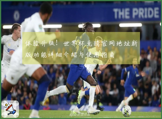体验升级！世界杯竞猜官网地址新版功能详细介绍与使用指南