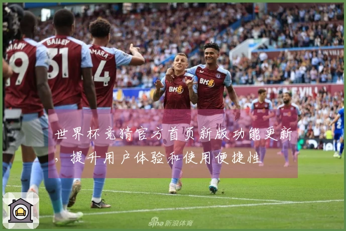 世界杯竞猜官方首页新版功能更新，提升用户体验和使用便捷性